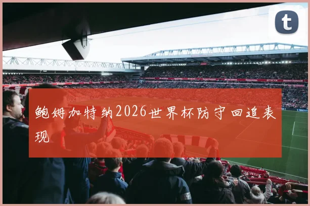 鲍姆加特纳2026世界杯防守回追表现