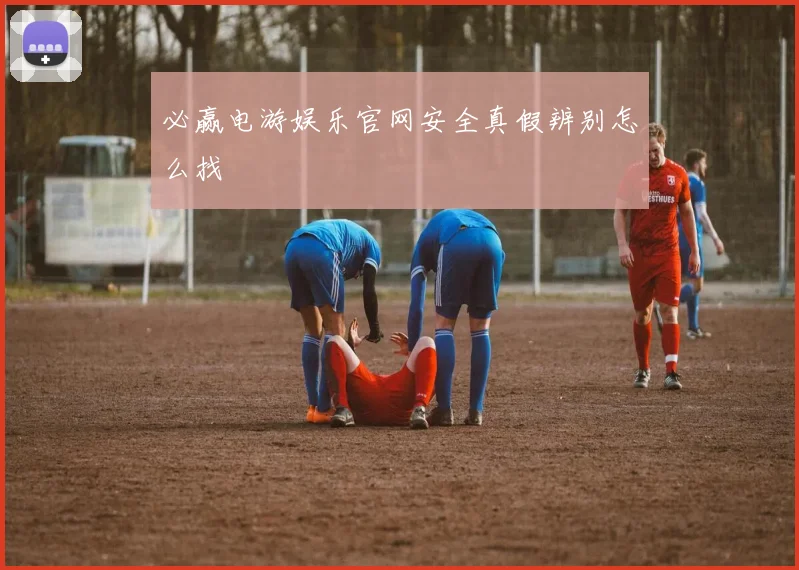 必赢电游娱乐官网安全真假辨别怎么找