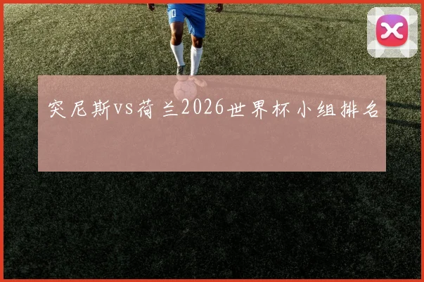 突尼斯vs荷兰2026世界杯小组排名