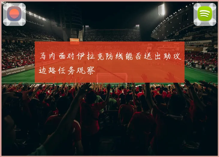 马内面对伊拉克防线能否送出助攻边路任务观察