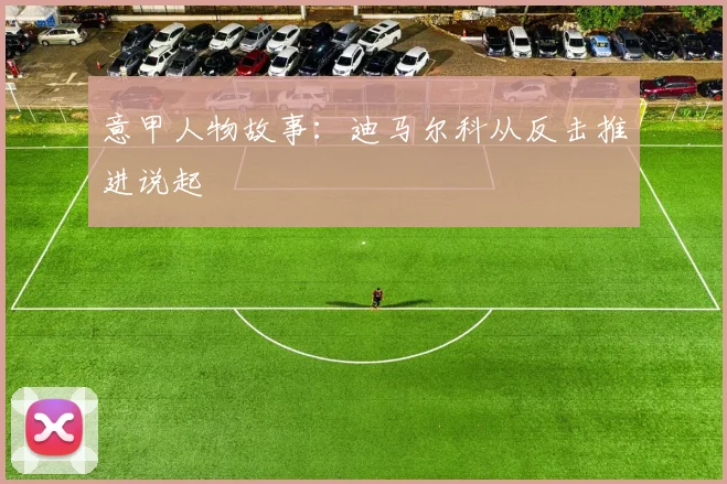 意甲人物故事：迪马尔科从反击推进说起