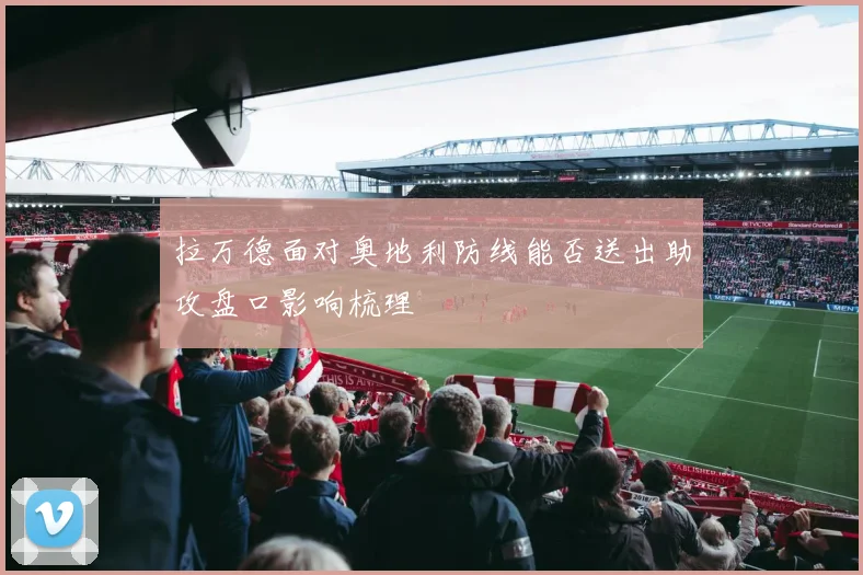 拉万德面对奥地利防线能否送出助攻盘口影响梳理