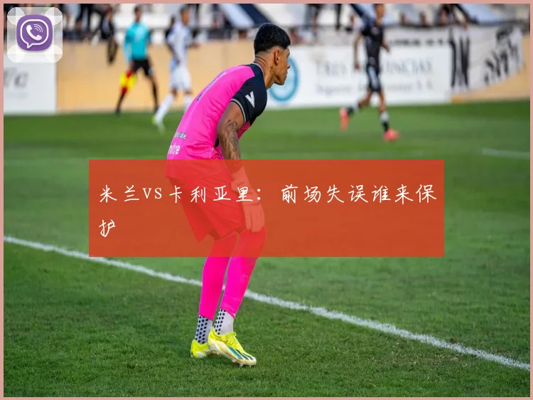 米兰vs卡利亚里：前场失误谁来保护