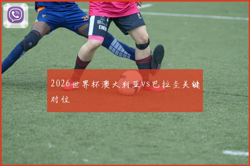 2026世界杯澳大利亚vs巴拉圭关键对位