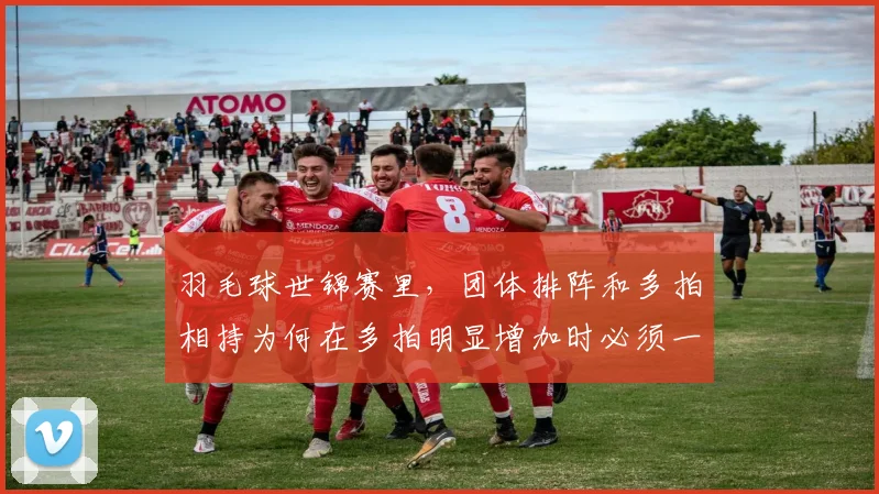 羽毛球世锦赛里，团体排阵和多拍相持为何在多拍明显增加时必须一起考虑