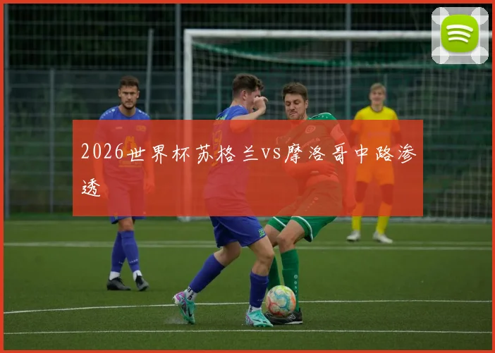 2026世界杯苏格兰vs摩洛哥中路渗透