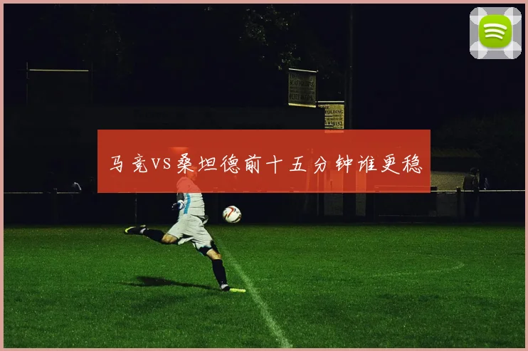 马竞vs桑坦德前十五分钟谁更稳