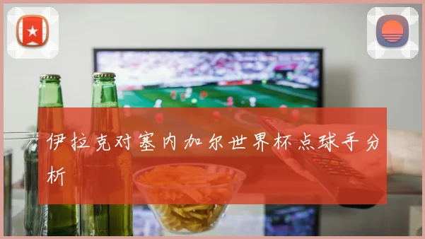 伊拉克对塞内加尔世界杯点球手分析