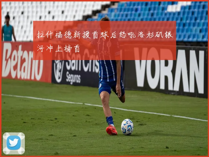 拉什福德新援首球后怒吼洛杉矶银河冲上榜首