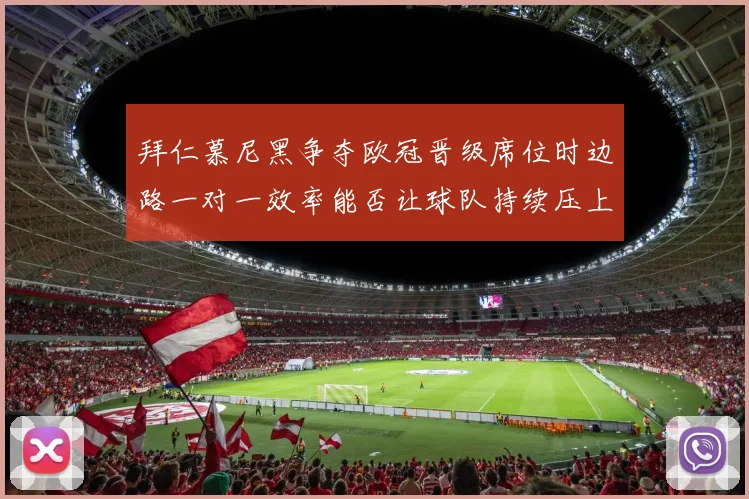 拜仁慕尼黑争夺欧冠晋级席位时边路一对一效率能否让球队持续压上