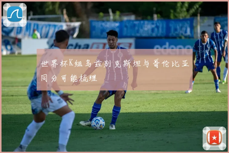 世界杯K组乌兹别克斯坦与哥伦比亚同分可能梳理