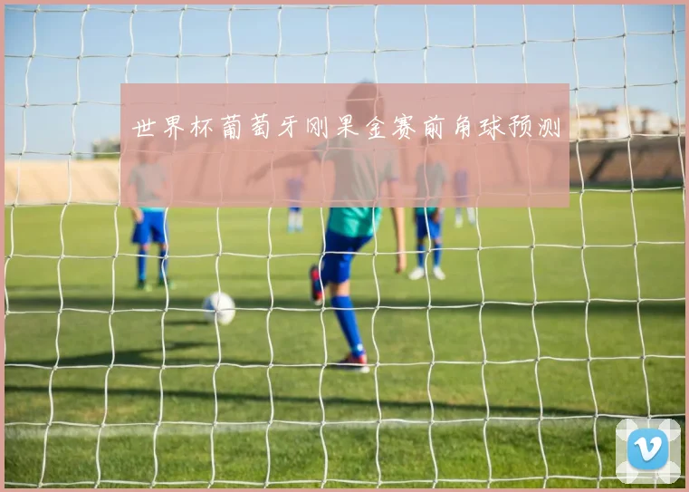 世界杯葡萄牙刚果金赛前角球预测