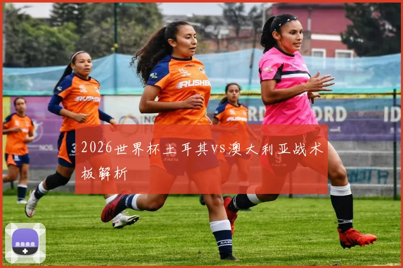 2026世界杯土耳其vs澳大利亚战术板解析